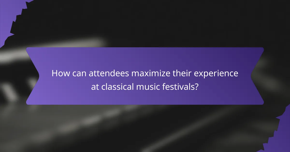 How can attendees maximize their experience at classical music festivals?