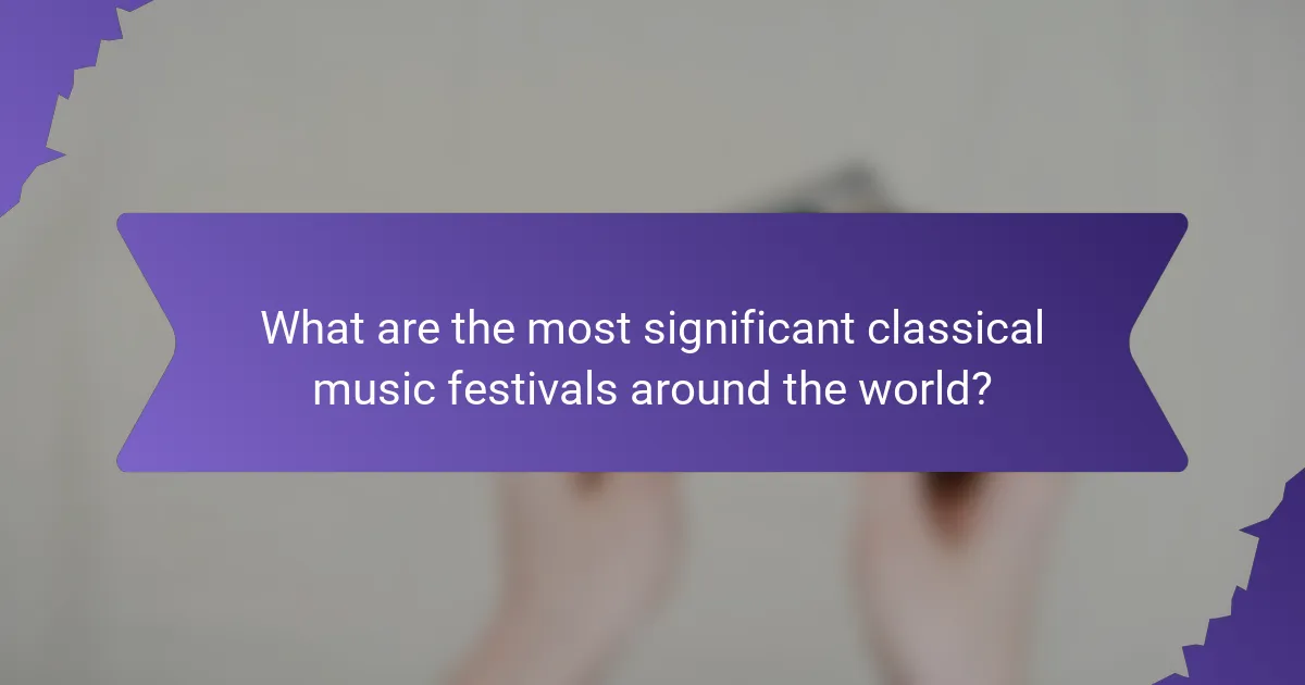What are the most significant classical music festivals around the world?