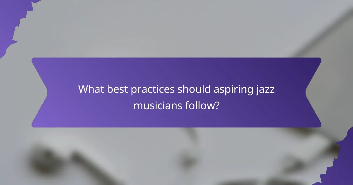 What best practices should aspiring jazz musicians follow?