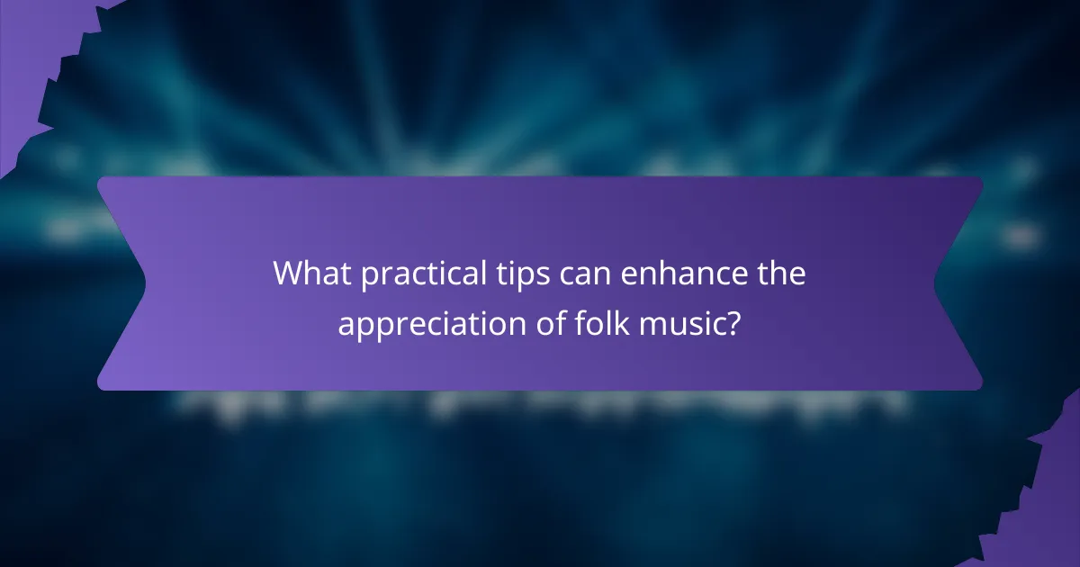 What practical tips can enhance the appreciation of folk music?
