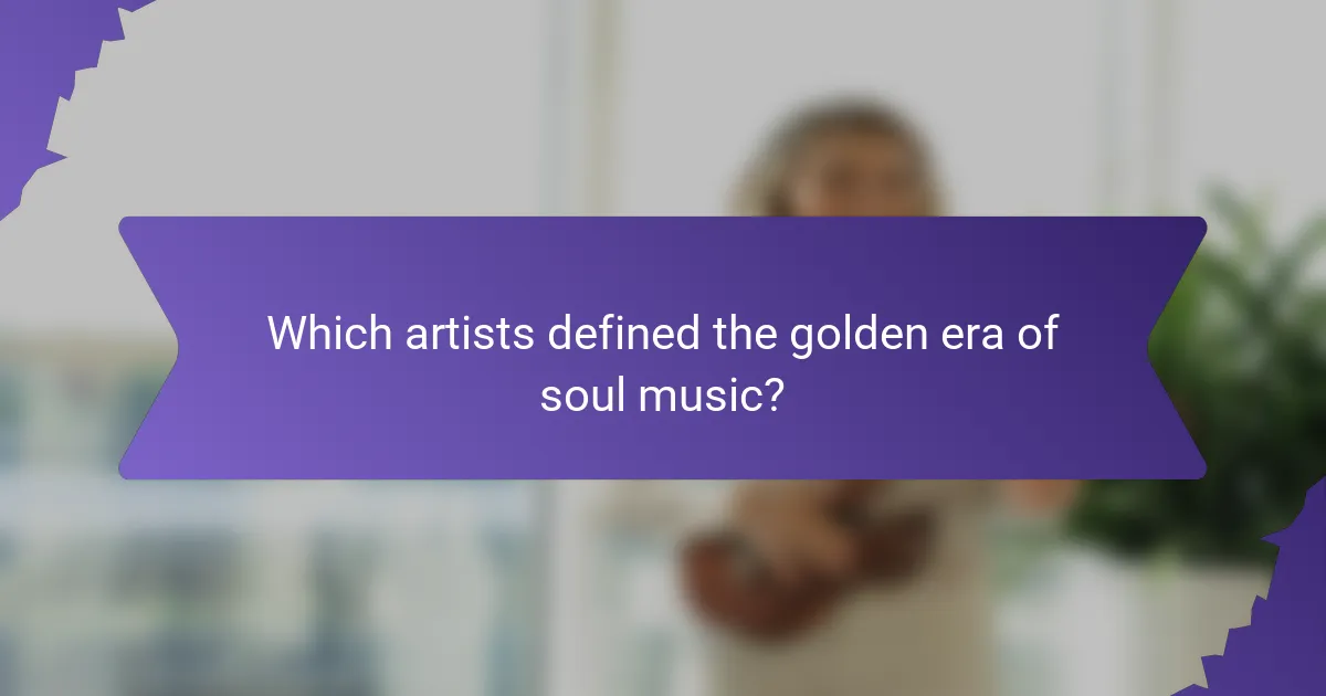 Which artists defined the golden era of soul music?