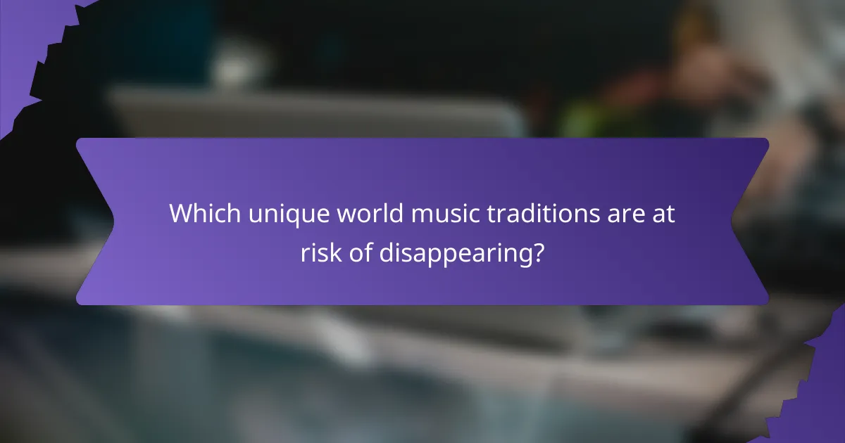 Which unique world music traditions are at risk of disappearing?
