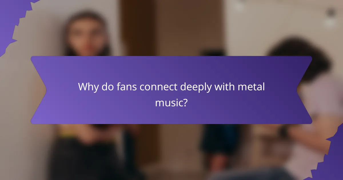 Why do fans connect deeply with metal music?